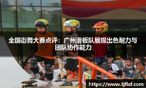 全国街舞大赛点评：广州滑板队展现出色耐力与团队协作能力