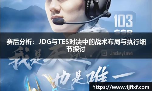 赛后分析：JDG与TES对决中的战术布局与执行细节探讨