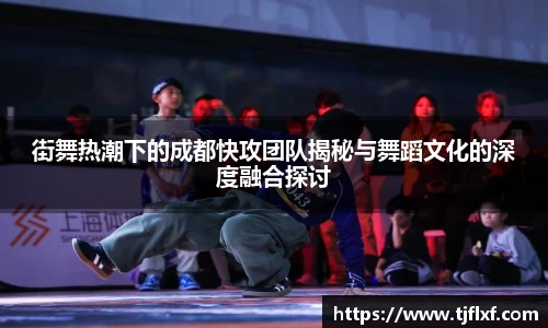 街舞热潮下的成都快攻团队揭秘与舞蹈文化的深度融合探讨