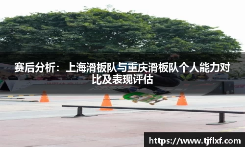 赛后分析：上海滑板队与重庆滑板队个人能力对比及表现评估