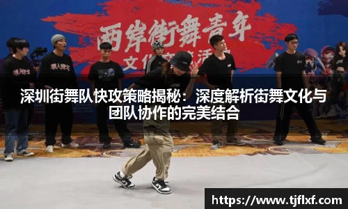 深圳街舞队快攻策略揭秘：深度解析街舞文化与团队协作的完美结合