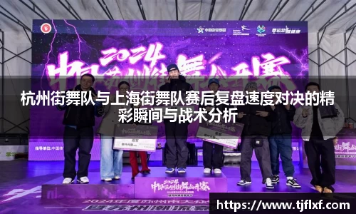 杭州街舞队与上海街舞队赛后复盘速度对决的精彩瞬间与战术分析