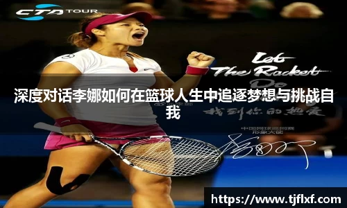 深度对话李娜如何在篮球人生中追逐梦想与挑战自我