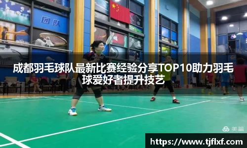 成都羽毛球队最新比赛经验分享TOP10助力羽毛球爱好者提升技艺