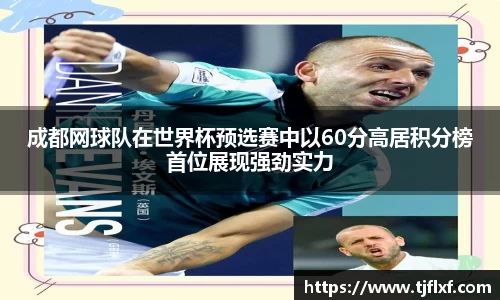 成都网球队在世界杯预选赛中以60分高居积分榜首位展现强劲实力