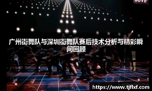 广州街舞队与深圳街舞队赛后技术分析与精彩瞬间回顾