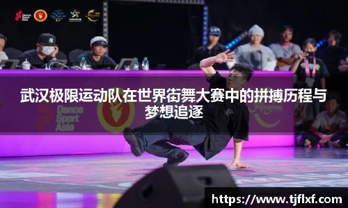 武汉极限运动队在世界街舞大赛中的拼搏历程与梦想追逐