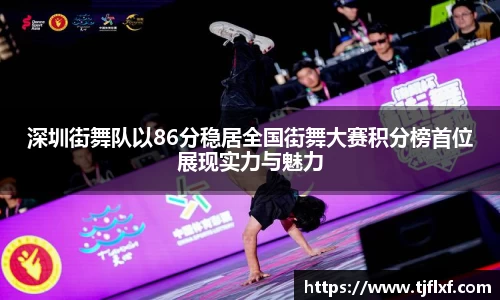 深圳街舞队以86分稳居全国街舞大赛积分榜首位展现实力与魅力