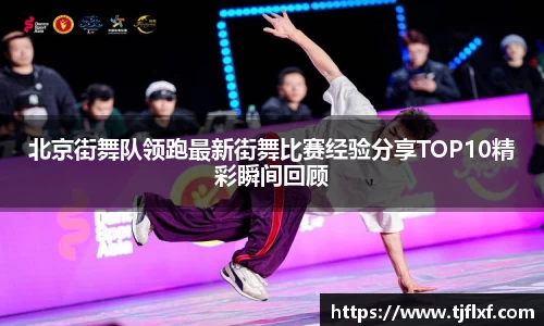 北京街舞队领跑最新街舞比赛经验分享TOP10精彩瞬间回顾