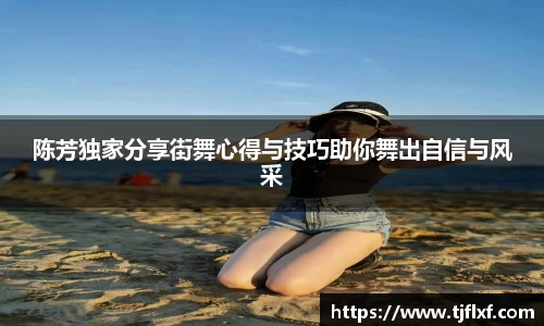 陈芳独家分享街舞心得与技巧助你舞出自信与风采